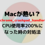 Macが熱い？chrome_crashpad_handlerのCPU使用率200％になった時の対処法